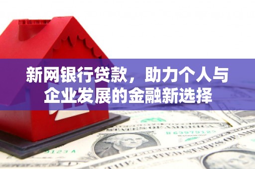 邛崃新网银行贷款，助力个人与企业发展的金融新选择