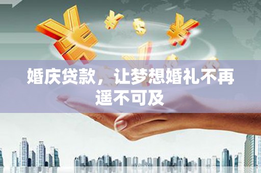 邛崃婚庆贷款，让梦想婚礼不再遥不可及