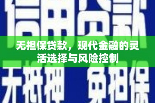 邛崃无担保贷款，现代金融的灵活选择与风险控制