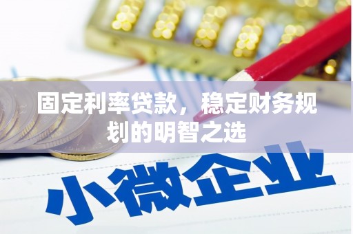 邛崃固定利率贷款，稳定财务规划的明智之选