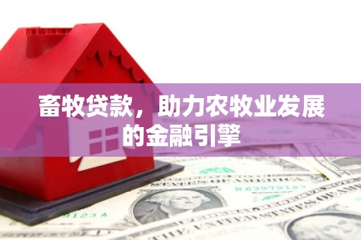 邛崃畜牧贷款，助力农牧业发展的金融引擎