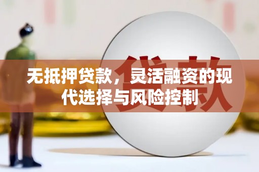 邛崃无抵押贷款，灵活融资的现代选择与风险控制