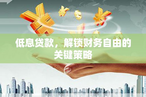 邛崃低息贷款，解锁财务自由的关键策略