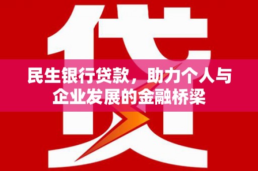 邛崃民生银行贷款，助力个人与企业发展的金融桥梁