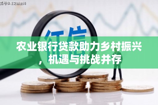 邛崃农业银行贷款助力乡村振兴，机遇与挑战并存