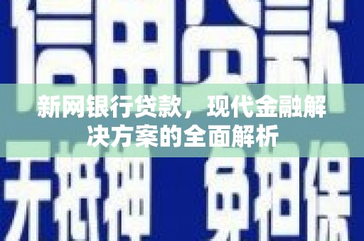 邛崃新网银行贷款，现代金融解决方案的全面解析