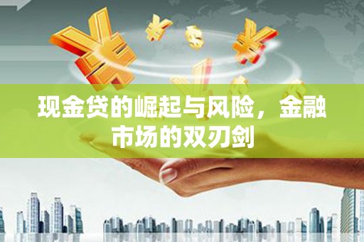 邛崃现金贷的崛起与风险，金融市场的双刃剑