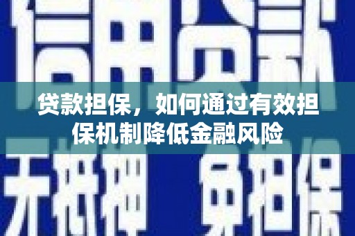 邛崃贷款担保，如何通过有效担保机制降低金融风险