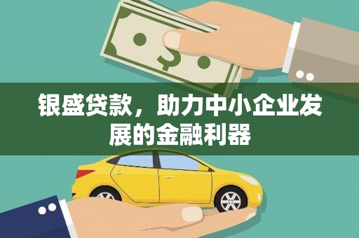 邛崃银盛贷款，助力中小企业发展的金融利器