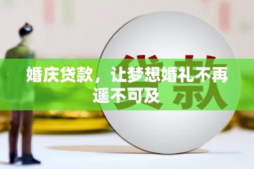 邛崃婚庆贷款，让梦想婚礼不再遥不可及