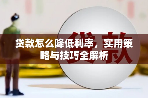 邛崃贷款怎么降低利率，实用策略与技巧全解析