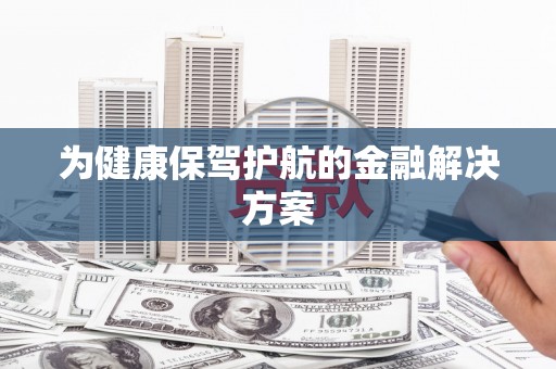 邛崃为健康保驾护航的金融解决方案