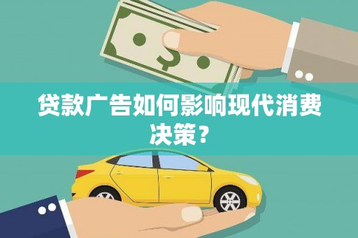 邛崃贷款广告如何影响现代消费决策？