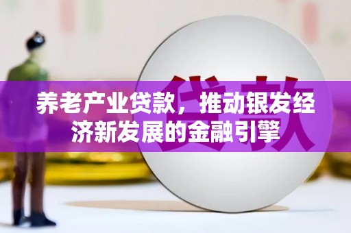 邛崃养老产业贷款，推动银发经济新发展的金融引擎