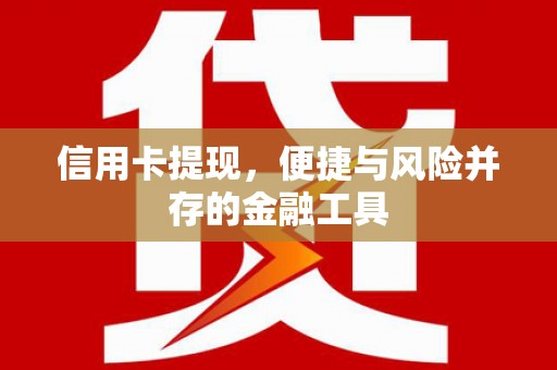 邛崃信用卡提现，便捷与风险并存的金融工具