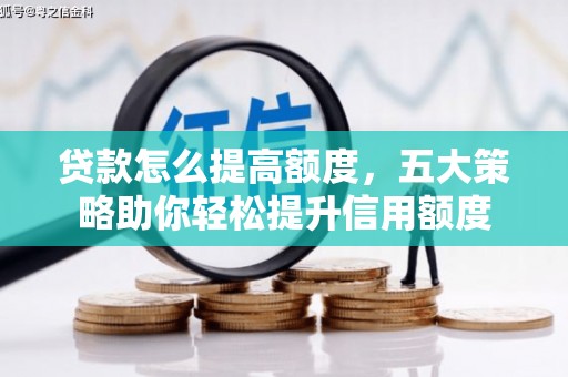 邛崃贷款怎么提高额度，五大策略助你轻松提升信用额度
