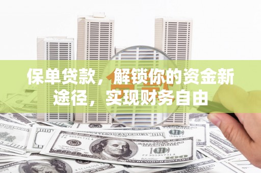 邛崃保单贷款，解锁你的资金新途径，实现财务自由
