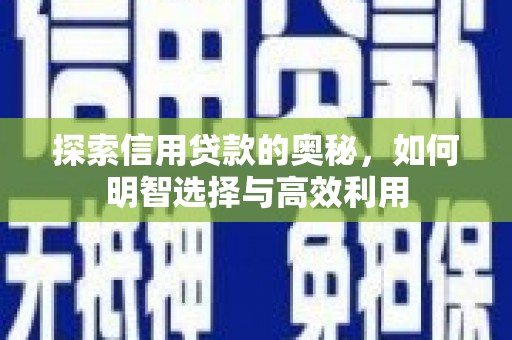 邛崃探索信用贷款的奥秘，如何明智选择与高效利用
