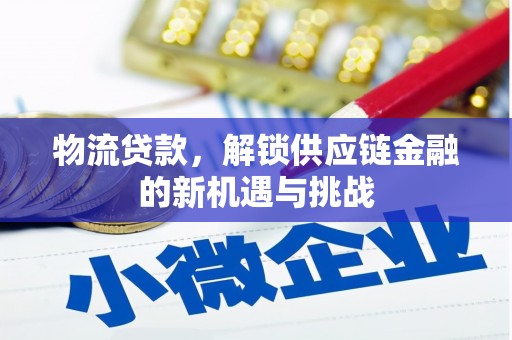 邛崃物流贷款，解锁供应链金融的新机遇与挑战