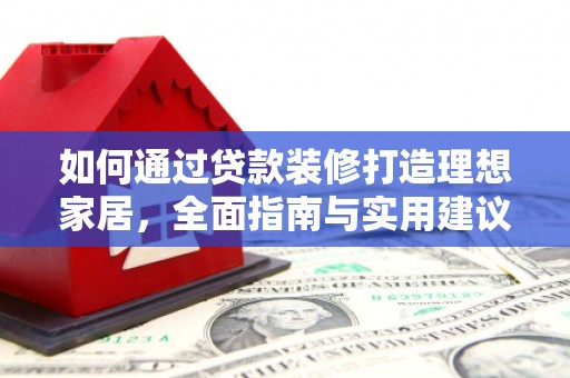 邛崃如何通过贷款装修打造理想家居,全面指南与实用建议 邛崃如何通过贷款装修打造理想家居,全面指南与实用建议