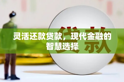 邛崃灵活还款贷款，现代金融的智慧选择