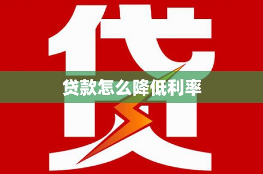 邛崃贷款怎么降低利率