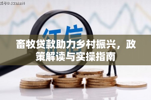 邛崃畜牧贷款助力乡村振兴，政策解读与实操指南