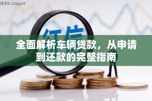 邛崃全面解析车辆贷款，从申请到还款的完整指南