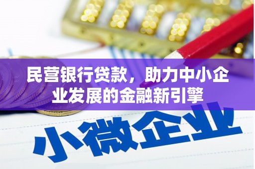 邛崃民营银行贷款，助力中小企业发展的金融新引擎