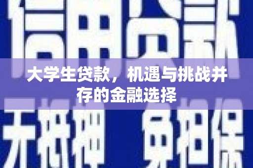 邛崃大学生贷款，机遇与挑战并存的金融选择