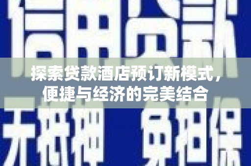 邛崃探索贷款酒店预订新模式，便捷与经济的完美结合