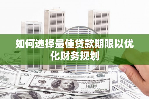 邛崃如何选择最佳贷款期限以优化财务规划