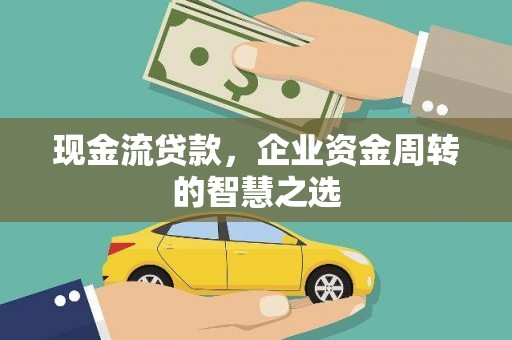 邛崃现金流贷款，企业资金周转的智慧之选