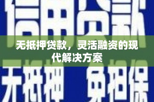 邛崃无抵押贷款，灵活融资的现代解决方案