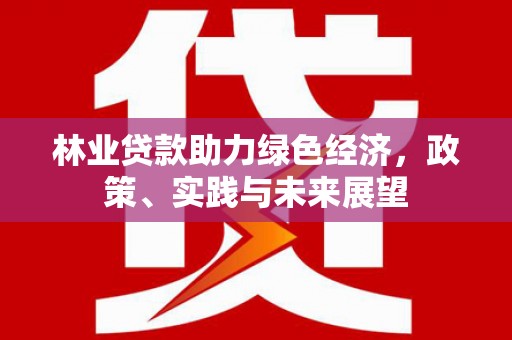邛崃林业贷款助力绿色经济，政策、实践与未来展望