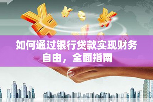 邛崃如何通过银行贷款实现财务自由，全面指南