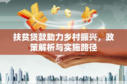 邛崃扶贫贷款助力乡村振兴，政策解析与实施路径