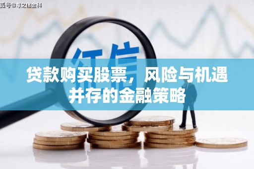 邛崃贷款购买股票，风险与机遇并存的金融策略