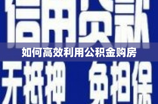 邛崃如何高效利用公积金购房