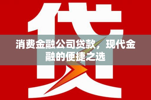邛崃消费金融公司贷款，现代金融的便捷之选
