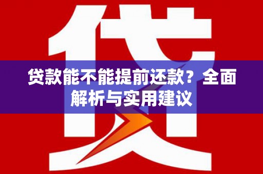 邛崃贷款能不能提前还款？全面解析与实用建议
