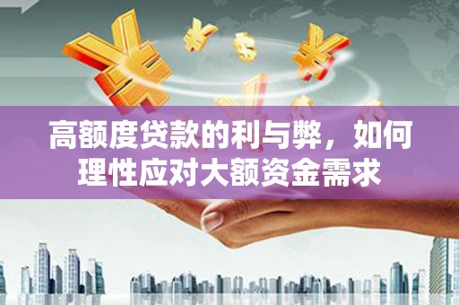邛崃高额度贷款的利与弊，如何理性应对大额资金需求
