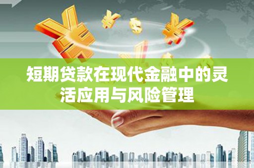 邛崃短期贷款在现代金融中的灵活应用与风险管理