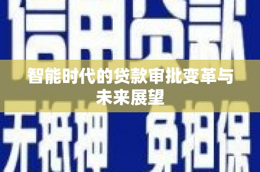 邛崃智能时代的贷款审批变革与未来展望