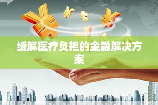 邛崃缓解医疗负担的金融解决方案