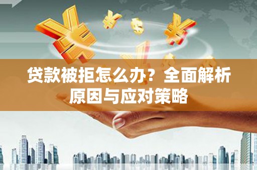 邛崃贷款被拒怎么办？全面解析原因与应对策略