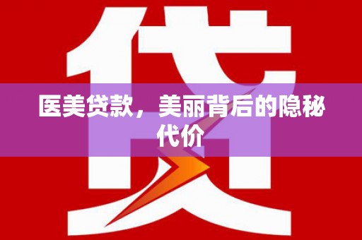 邛崃医美贷款，美丽背后的隐秘代价