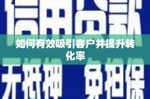 邛崃如何有效吸引客户并提升转化率