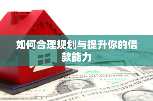 邛崃如何合理规划与提升你的借款能力