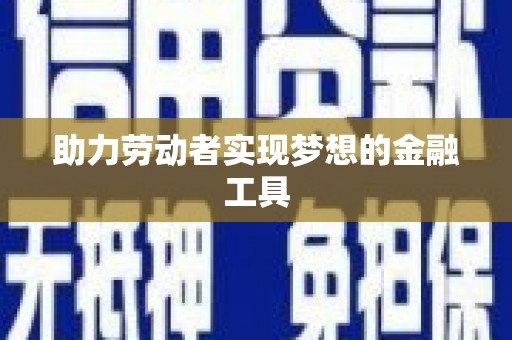 邛崃助力劳动者实现梦想的金融工具